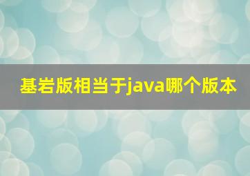 基岩版相当于java哪个版本