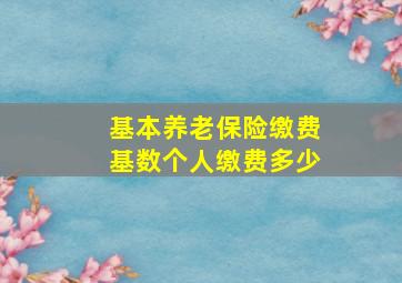 基本养老保险缴费基数个人缴费多少