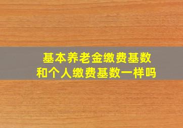 基本养老金缴费基数和个人缴费基数一样吗