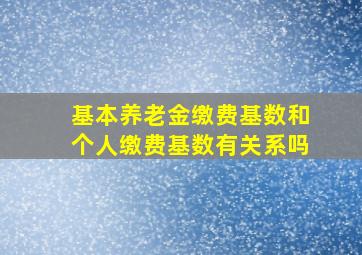 基本养老金缴费基数和个人缴费基数有关系吗