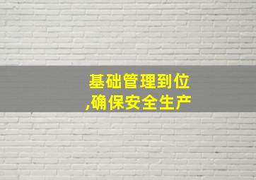 基础管理到位,确保安全生产