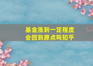 基金涨到一定程度会回到原点吗知乎