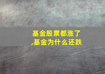 基金股票都涨了,基金为什么还跌