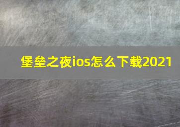 堡垒之夜ios怎么下载2021