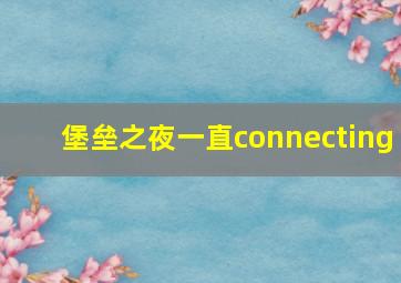 堡垒之夜一直connecting