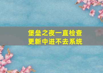 堡垒之夜一直检查更新中进不去系统