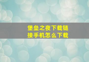 堡垒之夜下载链接手机怎么下载