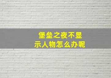 堡垒之夜不显示人物怎么办呢