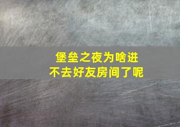 堡垒之夜为啥进不去好友房间了呢