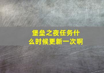 堡垒之夜任务什么时候更新一次啊