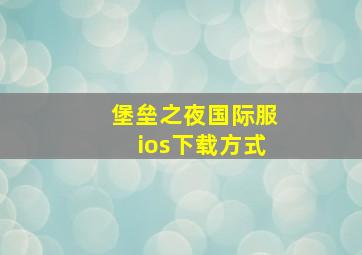 堡垒之夜国际服ios下载方式