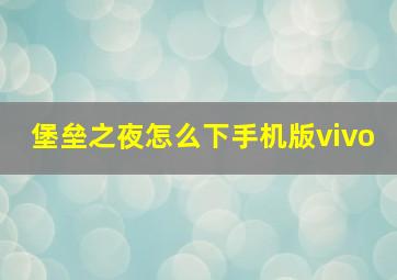 堡垒之夜怎么下手机版vivo