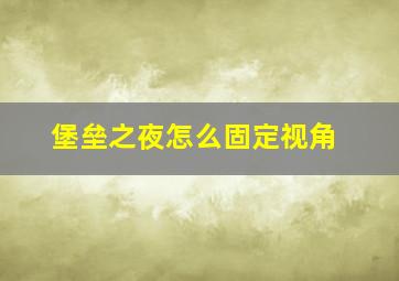 堡垒之夜怎么固定视角