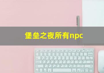 堡垒之夜所有npc