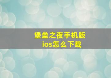 堡垒之夜手机版ios怎么下载