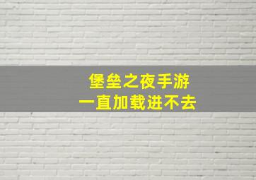 堡垒之夜手游一直加载进不去