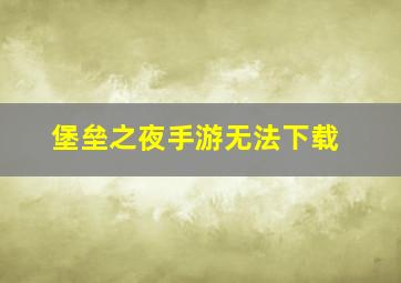 堡垒之夜手游无法下载