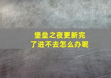 堡垒之夜更新完了进不去怎么办呢