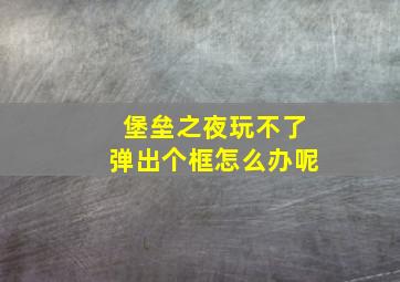 堡垒之夜玩不了弹出个框怎么办呢