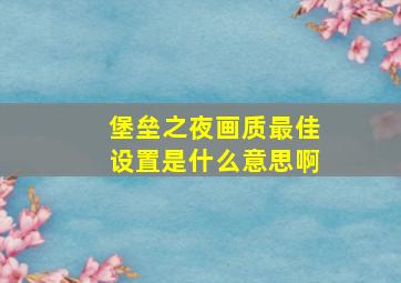 堡垒之夜画质最佳设置是什么意思啊