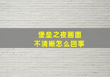 堡垒之夜画面不清晰怎么回事