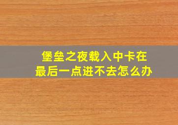 堡垒之夜载入中卡在最后一点进不去怎么办