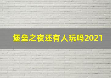 堡垒之夜还有人玩吗2021