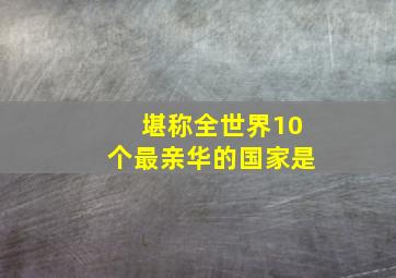 堪称全世界10个最亲华的国家是