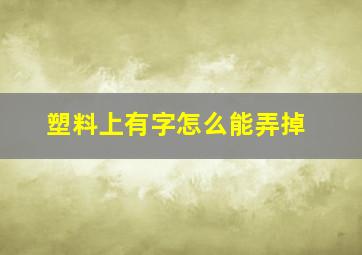 塑料上有字怎么能弄掉