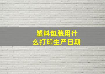 塑料包装用什么打印生产日期