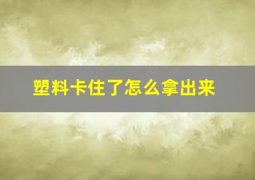 塑料卡住了怎么拿出来