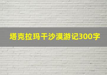 塔克拉玛干沙漠游记300字