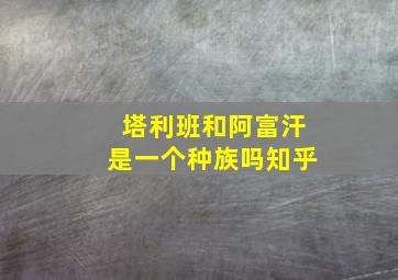 塔利班和阿富汗是一个种族吗知乎