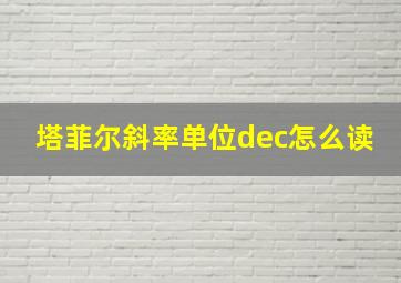 塔菲尔斜率单位dec怎么读