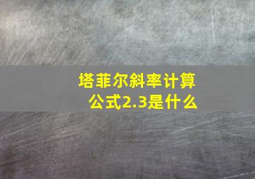 塔菲尔斜率计算公式2.3是什么