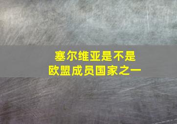 塞尔维亚是不是欧盟成员国家之一