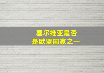 塞尔维亚是否是欧盟国家之一