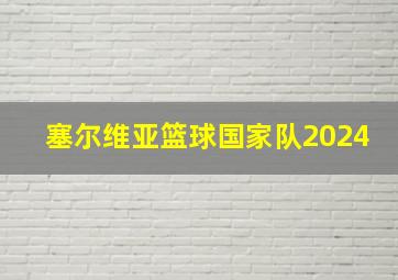 塞尔维亚篮球国家队2024