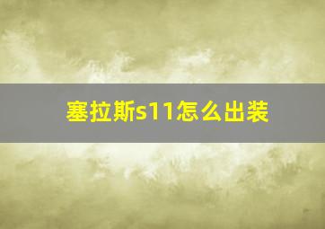 塞拉斯s11怎么出装