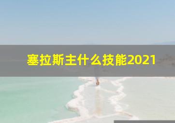 塞拉斯主什么技能2021