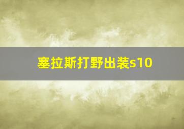 塞拉斯打野出装s10