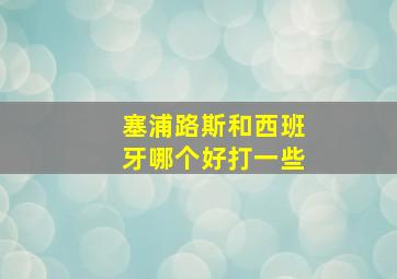 塞浦路斯和西班牙哪个好打一些