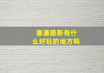 塞浦路斯有什么好玩的地方吗