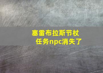 塞雷布拉斯节杖任务npc消失了