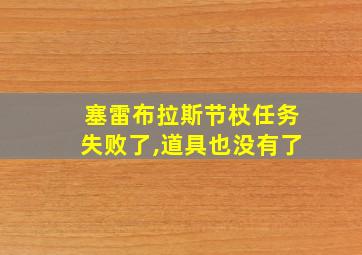 塞雷布拉斯节杖任务失败了,道具也没有了