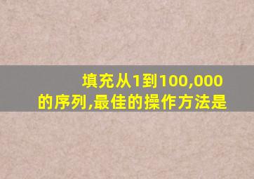 填充从1到100,000的序列,最佳的操作方法是