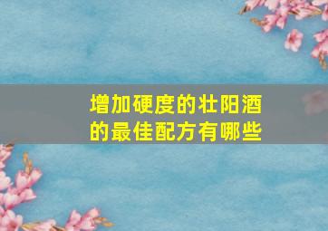 增加硬度的壮阳酒的最佳配方有哪些