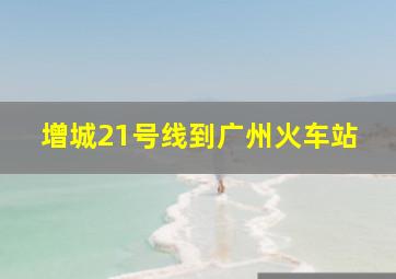 增城21号线到广州火车站