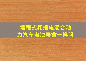 增程式和插电混合动力汽车电池寿命一样吗