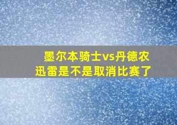 墨尔本骑士vs丹德农迅雷是不是取消比赛了